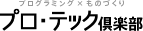 プログラミング×ものづくり プロ・テック倶楽部